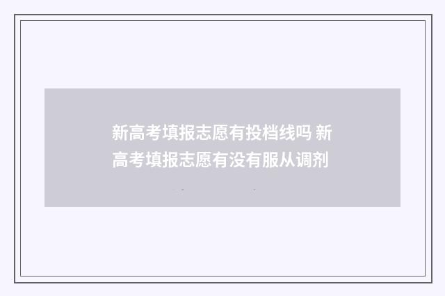 新高考填报志愿有投档线吗 新高考填报志愿有没有服从调剂