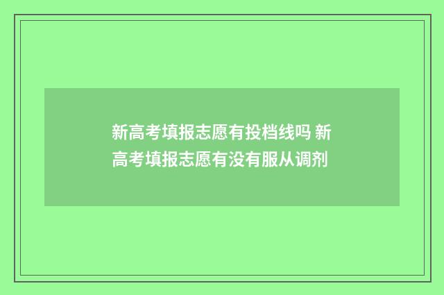 新高考填报志愿有投档线吗 新高考填报志愿有没有服从调剂