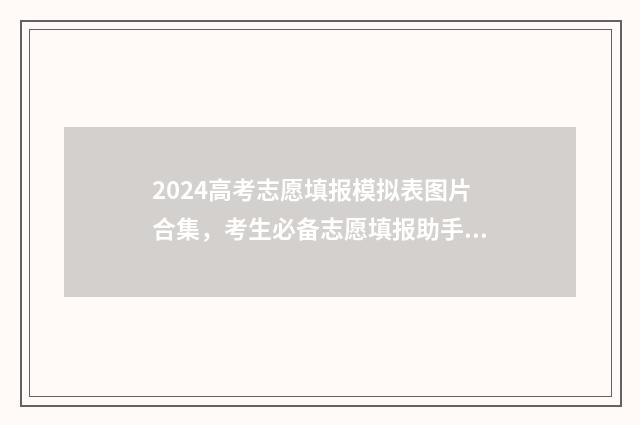2024高考志愿填报模拟表图片合集，考生必备志愿填报助手 2024新高考如何填报志愿