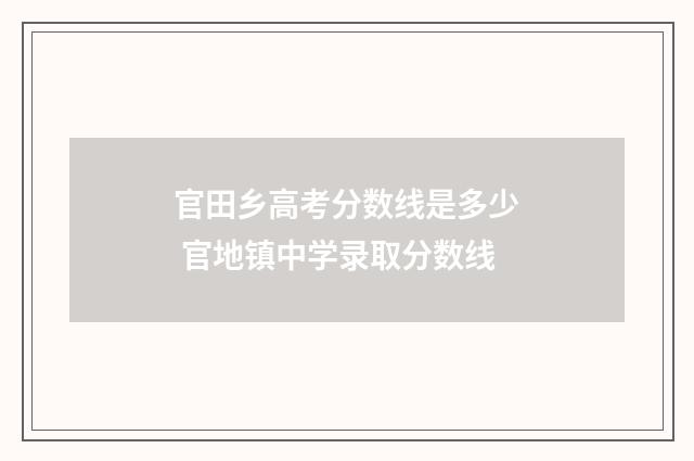 官田乡高考分数线是多少 官地镇中学录取分数线