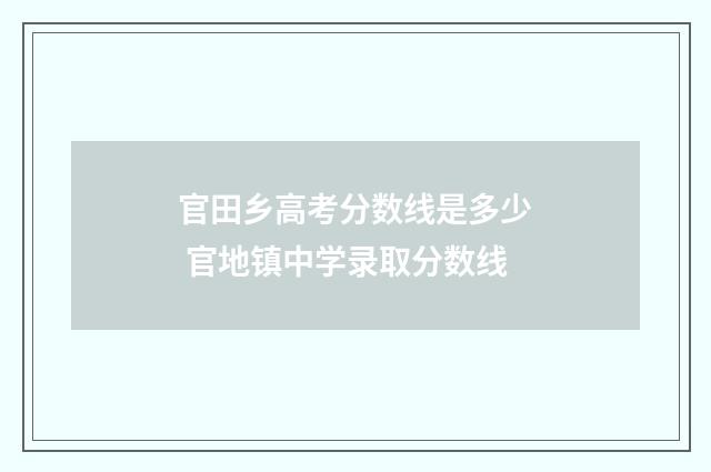 官田乡高考分数线是多少 官地镇中学录取分数线