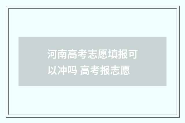 河南高考志愿填报可以冲吗 高考报志愿