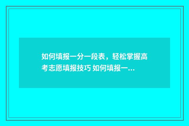 如何填报一分一段表，轻松掌握高考志愿填报技巧 如何填报一分一档