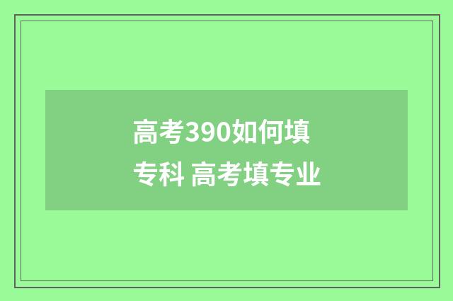高考390如何填专科 高考填专业