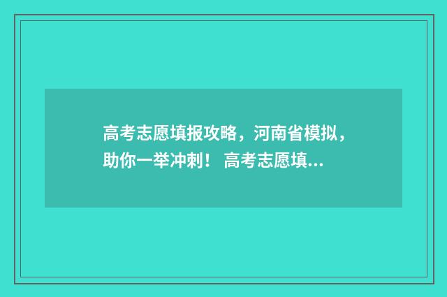 高考志愿填报攻略,河南省模拟,助你一举冲刺! 高考志愿填报攻略重庆