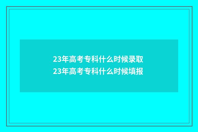 23年高考专科什么时候录取 23年高考专科什么时候填报