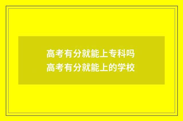 高考有分就能上专科吗 高考有分就能上的学校