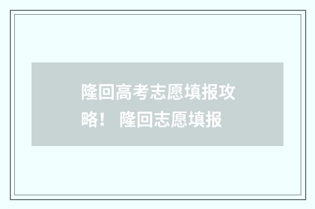 隆回高考志愿填报攻略! 隆回志愿填报