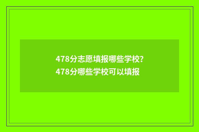 478分志愿填报哪些学校?478分哪些学校可以填报