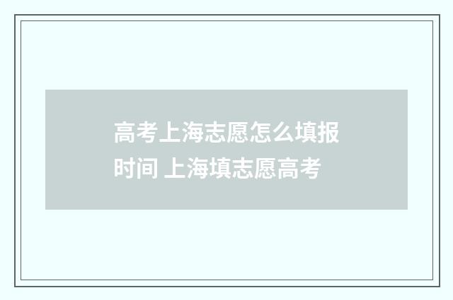 高考上海志愿怎么填报时间 上海填志愿高考