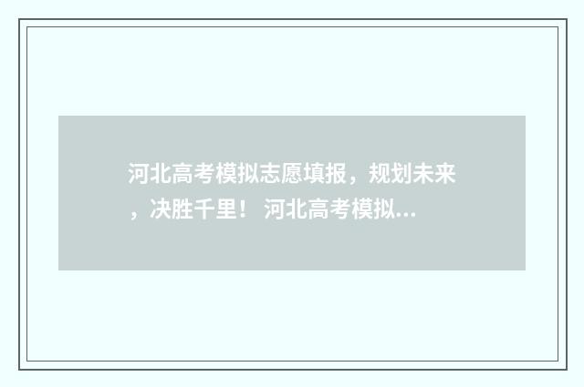 河北高考模拟志愿填报,规划未来,决胜千里! 河北高考模拟志愿填报网站