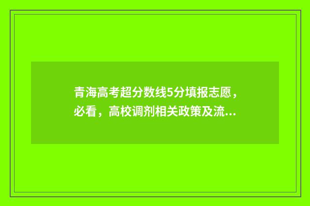 青海高考超分数线5分填报志愿，必看，高校调剂相关政策及流程详解 青海高考满分多少分2021