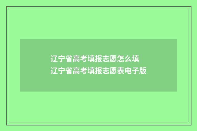 辽宁省高考填报志愿怎么填 辽宁省高考填报志愿表电子版