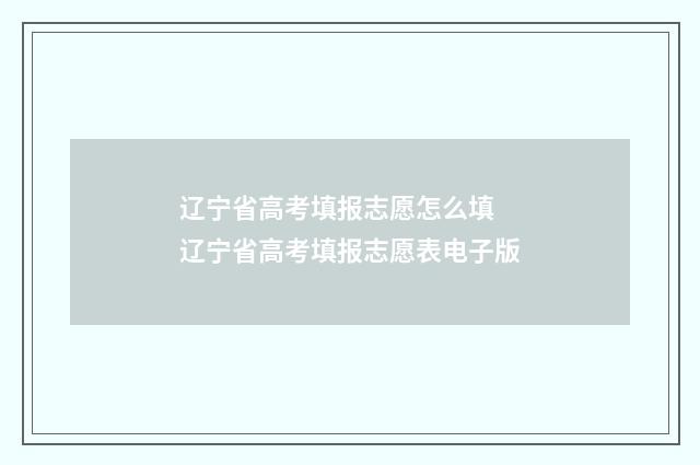 辽宁省高考填报志愿怎么填 辽宁省高考填报志愿表电子版