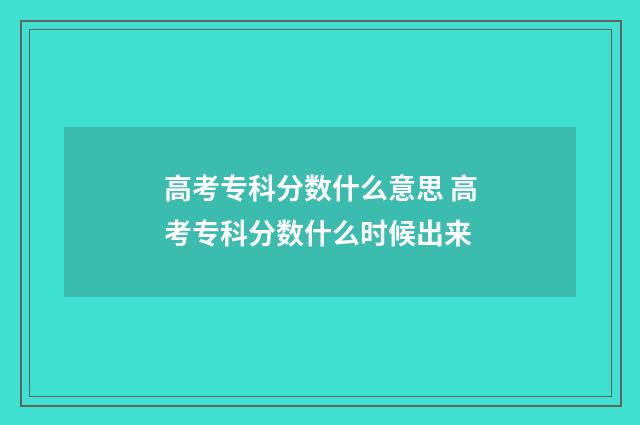 高考专科分数什么意思 高考专科分数什么时候出来