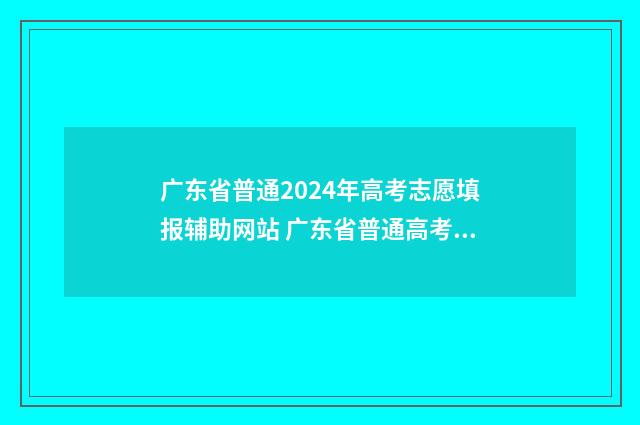 广东省普通2024年高考志愿填报辅助网站 广东省普通高考报名官网