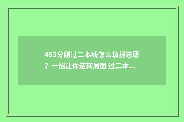 453分刚过二本线怎么填报志愿？一招让你逆转局面 过二本线40分