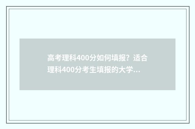 高考理科400分如何填报？适合理科400分考生填报的大学及专业 高考理科400分左右有什么合适的大学