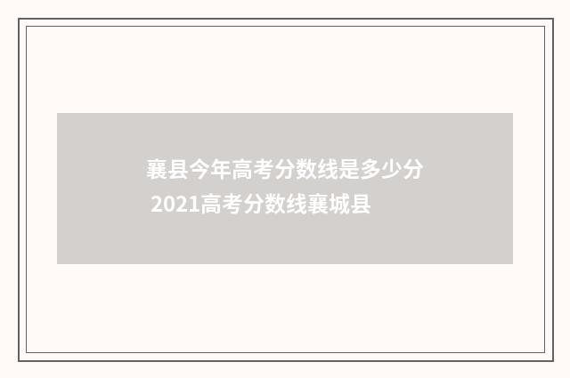 襄县今年高考分数线是多少分 2021高考分数线襄城县