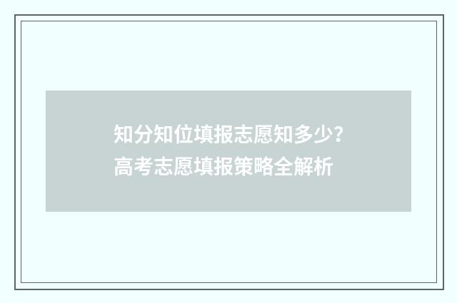 知分知位填报志愿知多少？高考志愿填报策略全解析