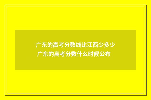 广东的高考分数线比江西少多少 广东的高考分数什么时候公布