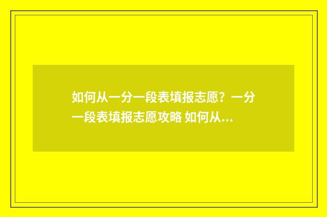 如何从一分一段表填报志愿？一分一段表填报志愿攻略 如何从一分一段表看出来各选课组合