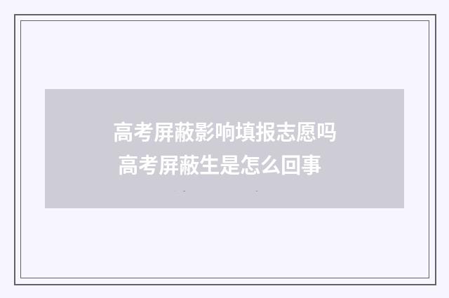高考屏蔽影响填报志愿吗 高考屏蔽生是怎么回事