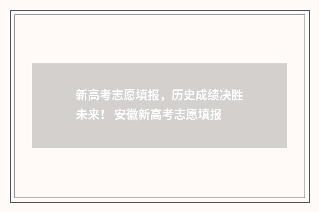 新高考志愿填报，历史成绩决胜未来！ 安徽新高考志愿填报