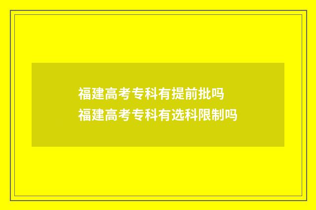 福建高考专科有提前批吗 福建高考专科有选科限制吗