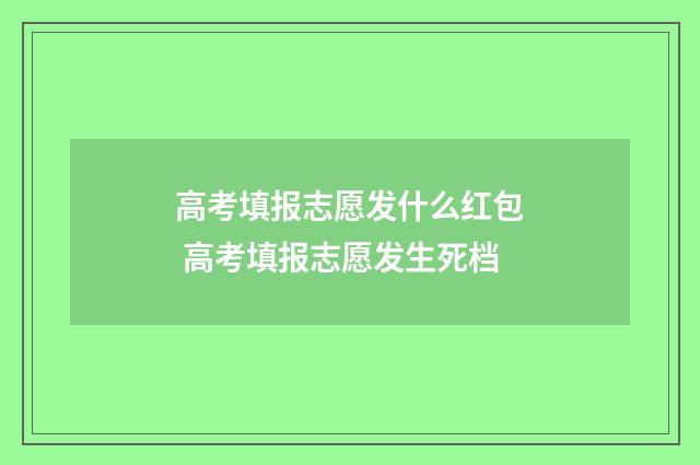 高考填报志愿发什么红包 高考填报志愿发生死档