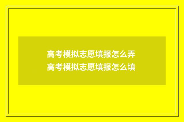 高考模拟志愿填报怎么弄 高考模拟志愿填报怎么填