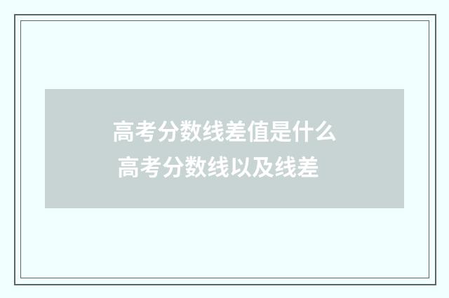 高考分数线差值是什么 高考分数线以及线差