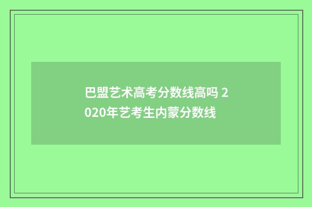 巴盟艺术高考分数线高吗 2020年艺考生内蒙分数线