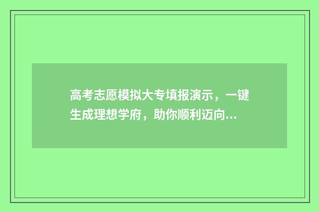 高考志愿模拟大专填报演示，一键生成理想学府，助你顺利迈向未来！ 2020年高考志愿模拟填报官网