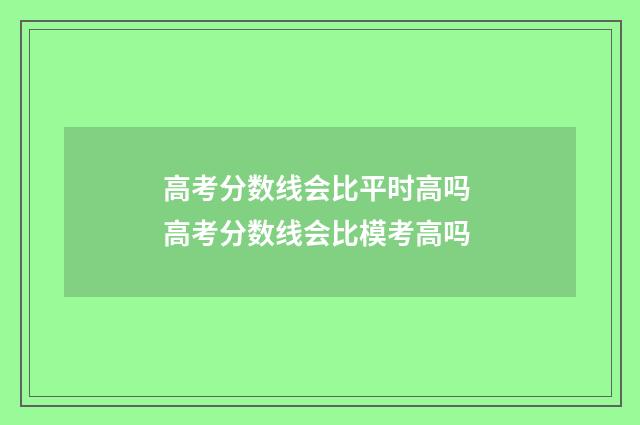高考分数线会比平时高吗 高考分数线会比模考高吗