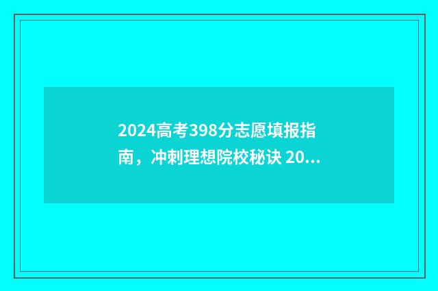 2024高考398分志愿填报指南，冲刺理想院校秘诀 2021高考349分