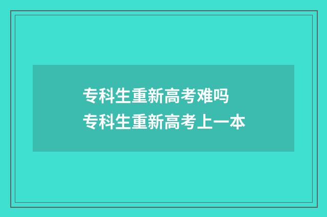 专科生重新高考难吗 专科生重新高考上一本