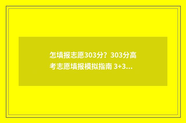 怎填报志愿303分?303分高考志愿填报模拟指南 3+3填报志愿