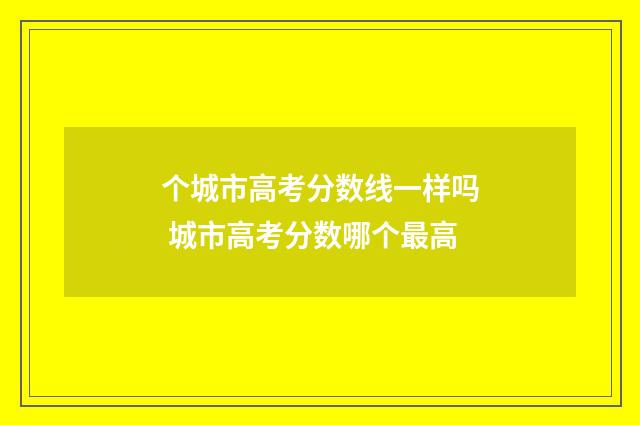 个城市高考分数线一样吗 城市高考分数哪个最高