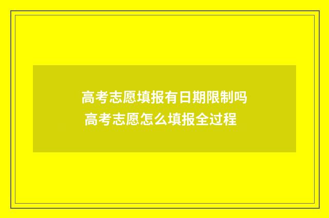 高考志愿填报有日期限制吗 高考志愿怎么填报全过程