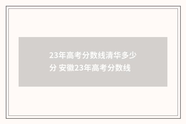 23年高考分数线清华多少分 安徽23年高考分数线
