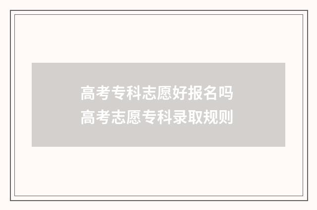 高考专科志愿好报名吗 高考志愿专科录取规则