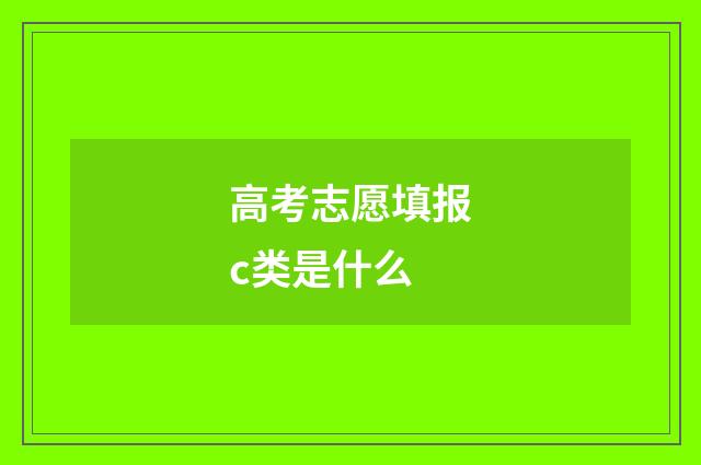 高考志愿填报c类是什么