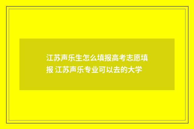江苏声乐生怎么填报高考志愿填报 江苏声乐专业可以去的大学