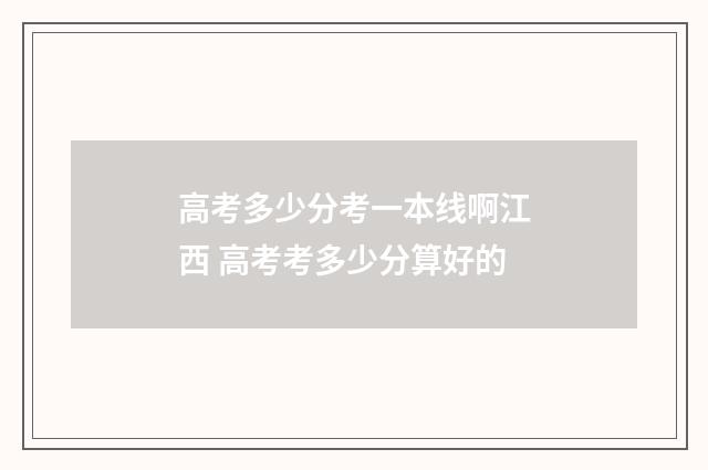 高考多少分考一本线啊江西 高考考多少分算好的