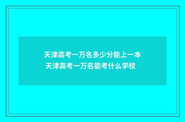 天津高考一万名多少分能上一本 天津高考一万名能考什么学校