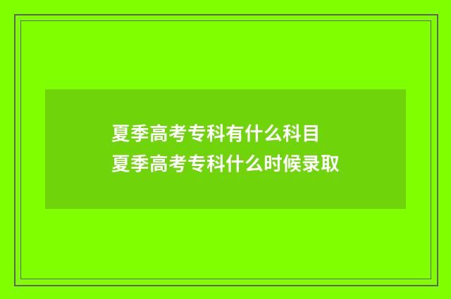 夏季高考专科有什么科目 夏季高考专科什么时候录取