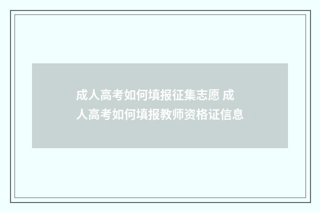 成人高考如何填报征集志愿 成人高考如何填报教师资格证信息