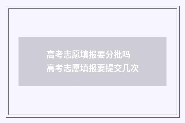 高考志愿填报要分批吗 高考志愿填报要提交几次