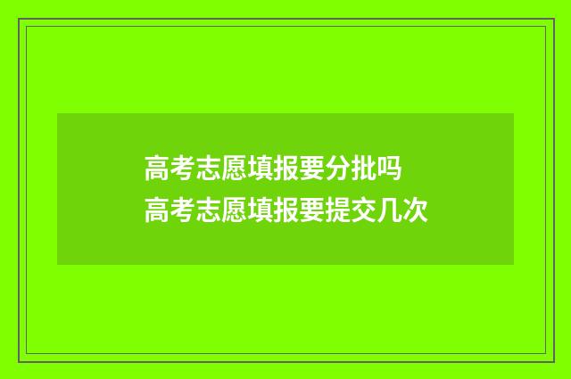 高考志愿填报要分批吗 高考志愿填报要提交几次
